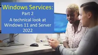 Windows 11 & Server 2022 Services Deep Dive: Part 2 - A Technical Journey
