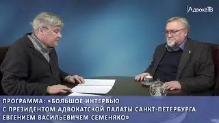Большое интервью с президентом Адвокатской палаты Санкт-Петербурга Евгением Васильевичем Семеняко