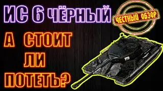 ИС 6 Чёрный - А СТОИТ ЛИ ПОТЕТЬ? / Честный обзор от Nikita_WOT / РЕНТГЕН