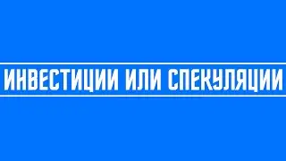 Что рентабельнее инвестиции или спекуляции?!