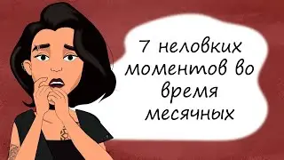 7 неловких моментов во время месячных. Секреты юной леди про ЭТИ дни (анимация)