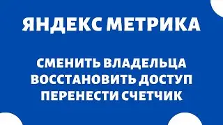 Как сменить владельца счетчика (восстановить доступ) Яндекс Метрика