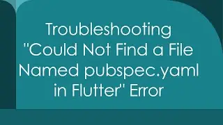 Troubleshooting Could Not Find a File Named pubspec.yaml in Flutter Error