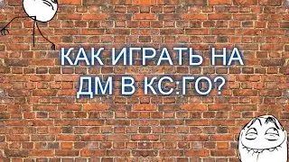 КАК ИГРАТЬ НА ДМ В КС:ГО?