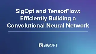 SigOpt and TensorFlow: Efficiently Building a Convolutional Neural Network
