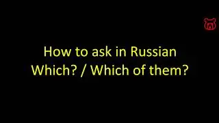 How to ask in Russian 'Which? Which of them? '