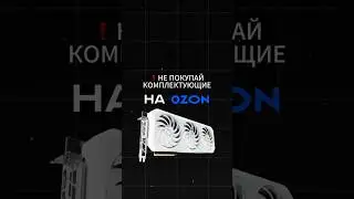 Не покупай комплектующие для ПК на OZON! 