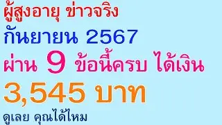 ผู้สูงอายุ ข่าวจริง กันยายน 2567 ผ่าน 9 ข้อนี้ครบ ได้เงิน 3,545 บาท ดูเลย คุณได้ไหม  | ตอนพิเศษ 2794