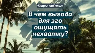 В чем выгода для Эго ощущать нехватку? | Вопрос-ответ lee