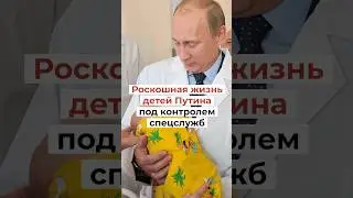 Роскошная жизнь детей Путина под контролем спецслужб