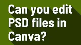 Can you edit PSD files in Canva?