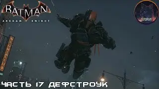 Batman Arkham Knight прохождение без урона часть 17 Дефстроук