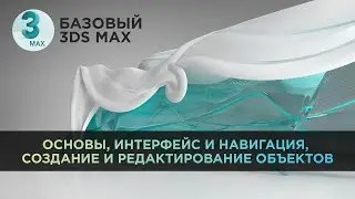 Основы, интерфейс и навигация, создание и редактирование объектов в  3ds Max | Базовый 3D MAX