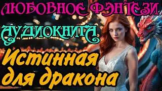 АУДИОКНИГА | ЛЮБОВНОЕ ФЭНТЕЗИ : ИСТИННАЯ ДЛЯ ДРАКОНА