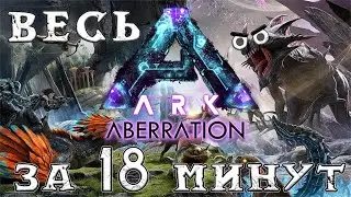 ВЕСЬ ARK ABERRATION ЗА 18 МИНУТ