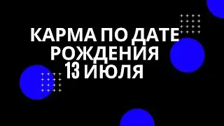 13 июля - карма рожденных в этот день, независимо от года рождения