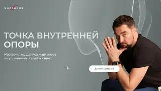 Точка внутренней опоры / Денис Мартынов / Авторский мастер-класс по управлению своей жизнью