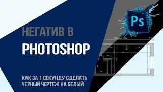 Негатив в  Photoshop и как за 1 секунду сделать черный чертеж на белый?