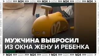 В Москве мужчина выбросил из окна жену и ребенка - Москва 24