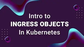 What Are Kubernetes Ingress Objects and Ingress Controllers?