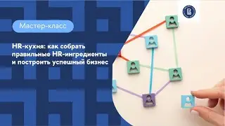 Мастер-класс «HR-кухня: Как собрать правильные HR-ингредиенты и построить успешный бизнес»