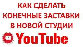 Как Сделать Конечную Заставку в Новой Творческой Студии Ютуб