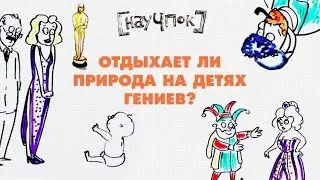 Отдыхает ли природа на детях гениев? — Научпок