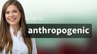 Anthropogenic | what is ANTHROPOGENIC meaning