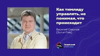 Как тимлиду управлять, не понимая, что происходит / Василий Савунов (ScrumTrek)