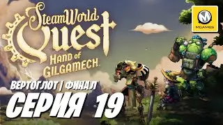 SteamWorld Quest Hand of Gilgamech | Серия 19 Финал | Вертоглот