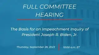 Full Committee Hearing: The Basis for an Impeachment Inquiry of President Joseph R. Biden, Jr.