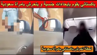 فيديو.. باكستاني يقوم بإيحاءات جنسية و يتحرش بامرأة  سعودية في بريدة ..