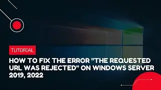 How to fix the error The Requested URL was Rejected. on Windows server 2019, 2022 | VPS Tutorial