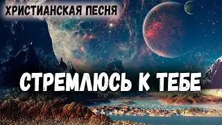 Новая Христианская песня СТРЕМЛЮСЬ К ТЕБЕ 2022 - Авторская песня, Песня для Назидания души )