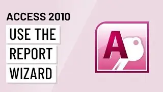 Access 2010: Using the Report Wizard