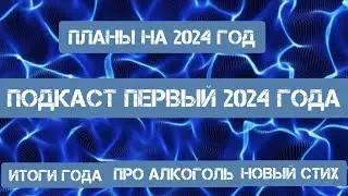 ПОДКАСТ 2024 \ПЛАНЫ НА 2024 ГОД \ИТОГИ ГОДА 2023\ПРО АЛКОГОЛЬ \И НОВЫЙ СТИХ\
