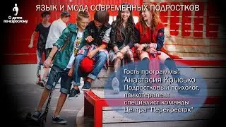 Язык и мода современных подростков. Встреча с психологом Анастасией Крысько