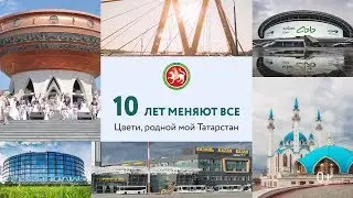 10 лет меняют все. Цвети, родной мой Татарстан!