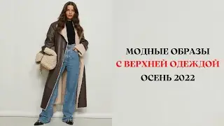 МОДНЫЕ ОБРАЗЫ С ВЕРХНЕЙ ОДЕЖДОЙ ОСЕНЬ 2022 ГОД