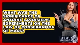 What Was the Significance of Antoine Lavoisier's Experiments on the Law of Conservation of Mass?