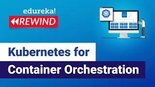 Kubernetes For Container Orchestration  | Kubernetes Tutorial | Edureka | Kubernetes Rewind - 7