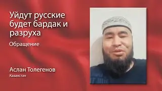 Аслан Толегенов. Уйдут русские будет бардак и разруха.