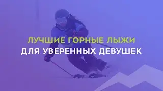 Горные лыжи для уверенных девушек 2021-2022