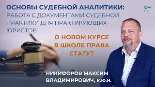 Никифоров М.В., к.ю.н. О курсе по судебной аналитике. Как работать с документами судебной практики