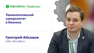 Технологический суверенитет в бизнесе. Григорий Айкашев