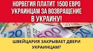 Норвегия ДАЕТ УКРАИНЦАМ 1500 ЕВРО, а Швейцария ПОСТЕПЕННО ЗАКРЫВАЕТ ГРАНИЦЫ ОТ БЕЖЕНЦЕВ