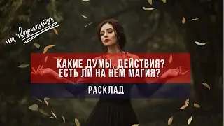 Какие думы, действия? Есть ли магия на нем? Таро расклад