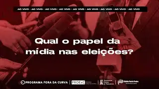 Fora da Curva -  Qual o papel da mídia nas eleições?