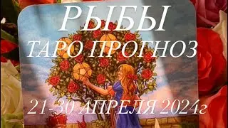 РЫБЫ ♓️ ТАРО-ПРОГНОЗ 21-30 АПРЕЛЯ 2024г