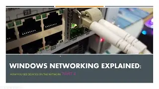 Windows Networking Explained:   How you see devices on the network  Part 4